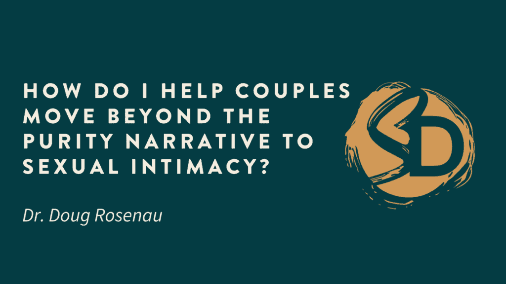 How Do I Help Couples Move Beyond the Purity Narrative to Sexual Intimacy?