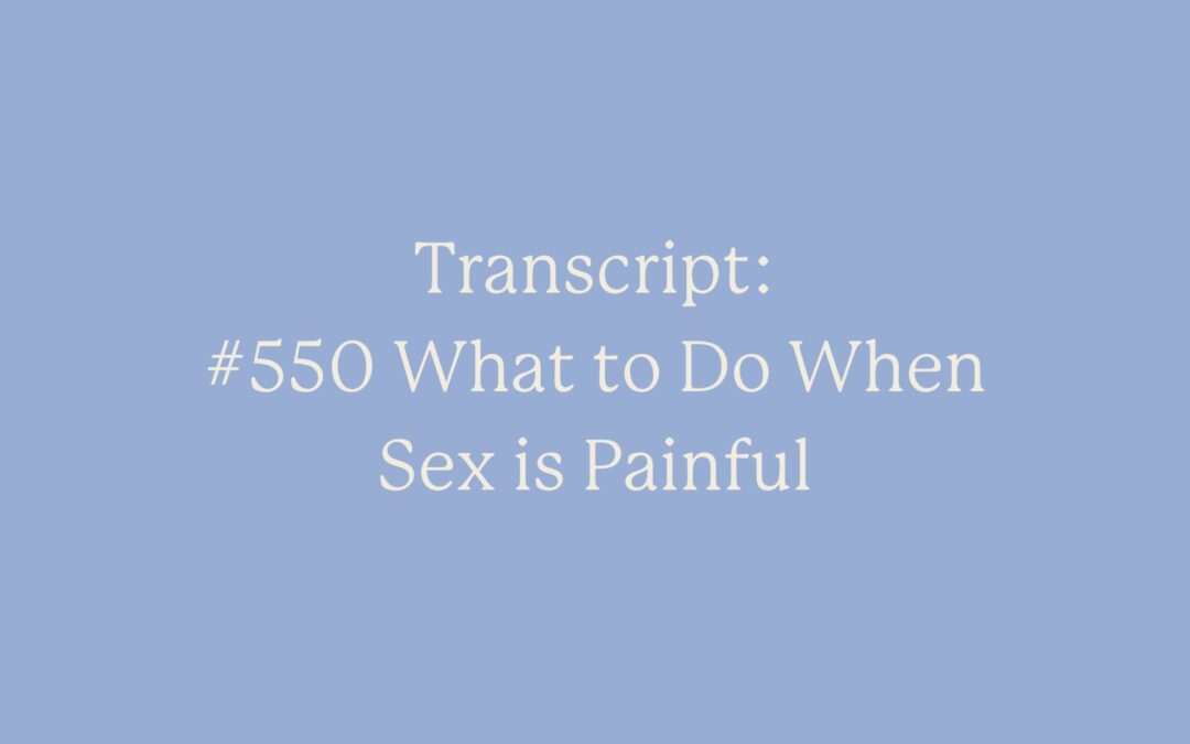 Transcript: #550 What to Do When Sex is Painful