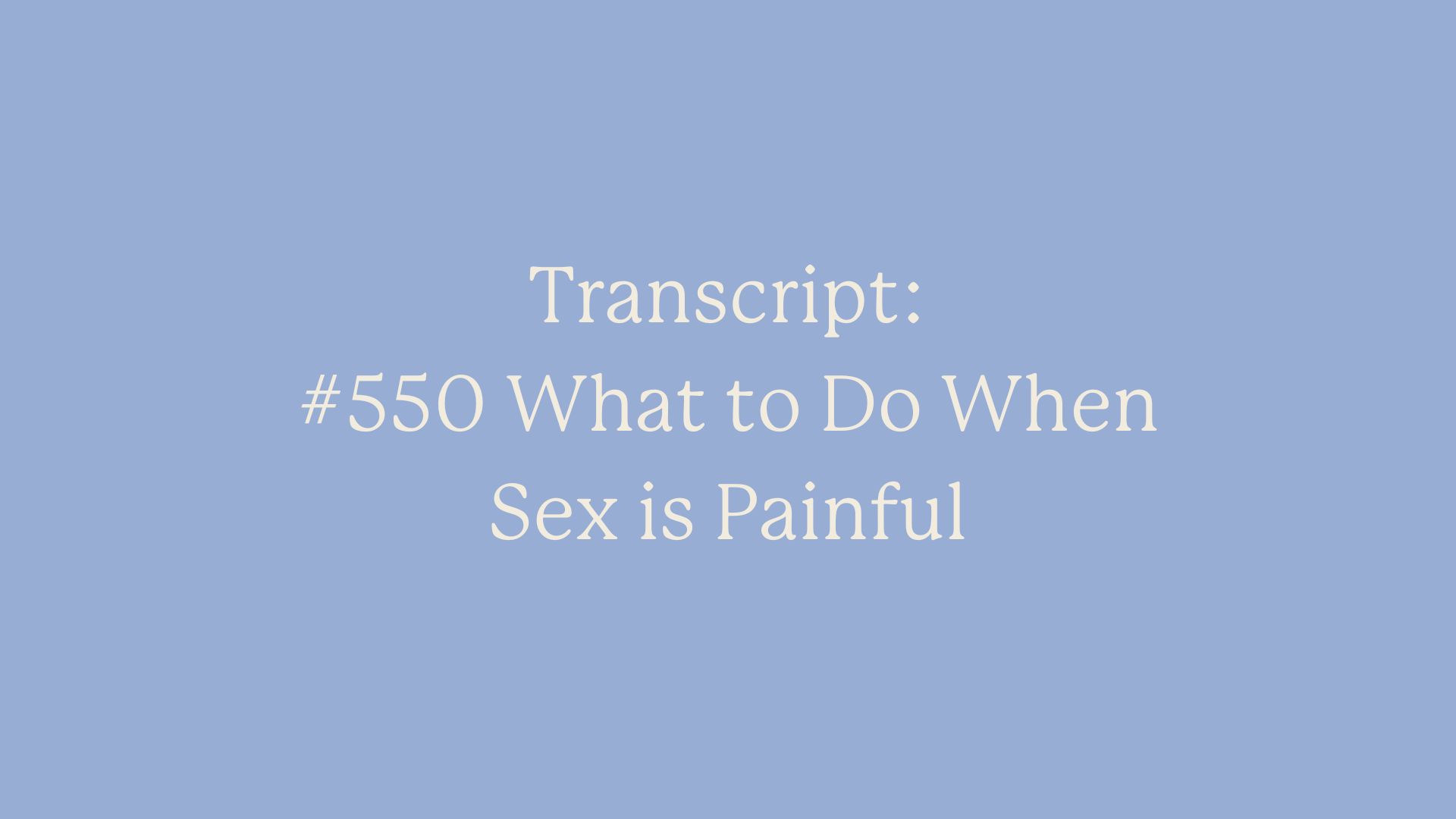 Transcript: #550 What to Do When Sex is Painful