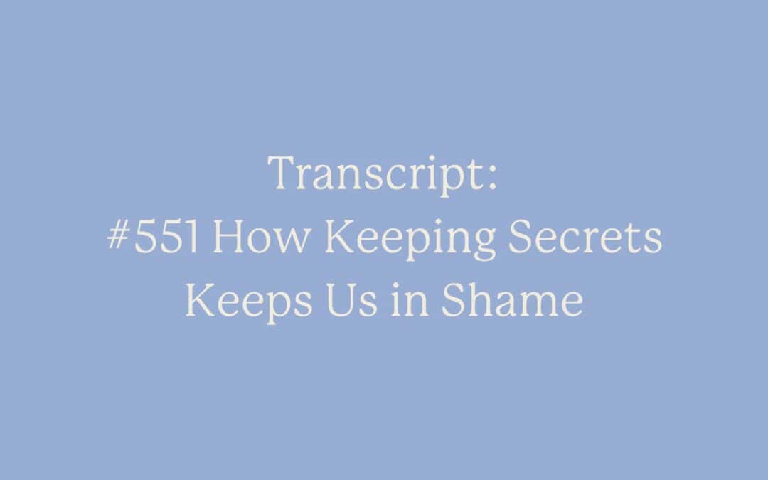 Transcript: #551 How Keeping Secrets Keeps Us in Shame