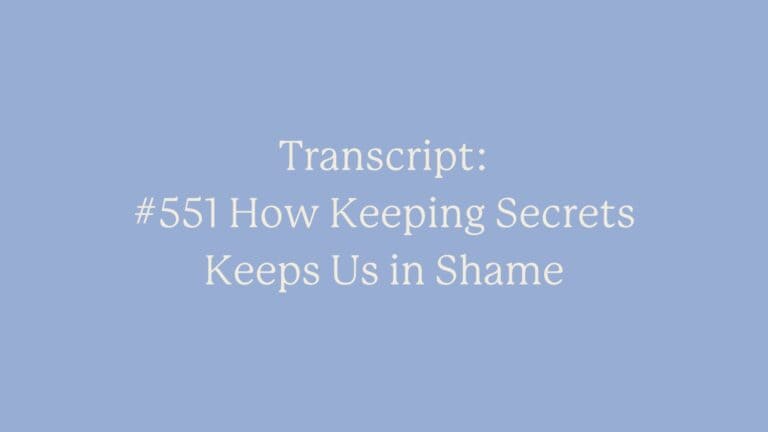 Transcript: #551 How Keeping Secrets Keeps Us in Shame