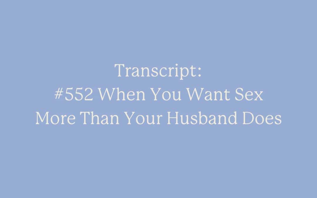 Transcript: #552 When You Want Sex More Than Your Husband Does