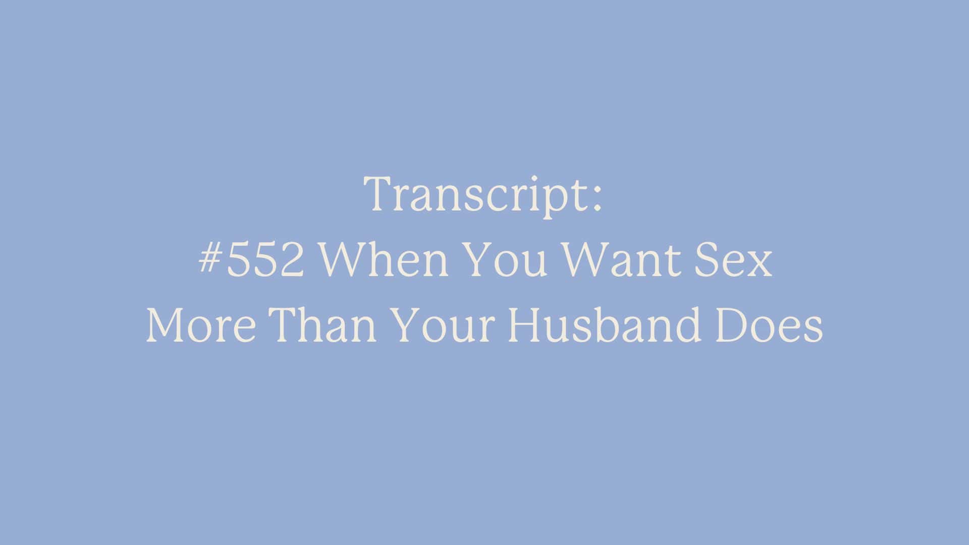 Transcript: #552 When You Want Sex More Than Your Husband Does