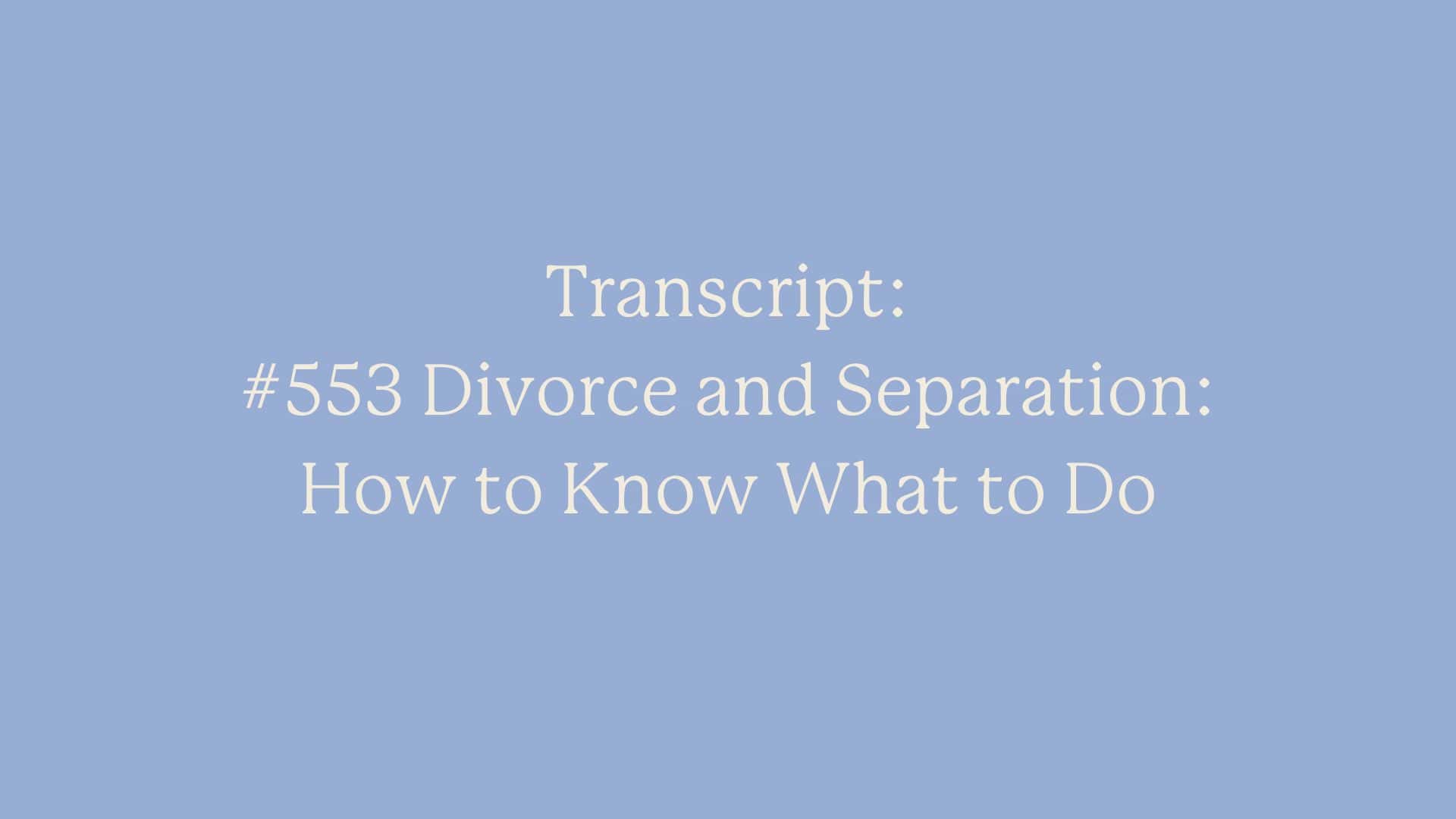 Transcript: #553 Divorce and Separation: How to Know What to Do