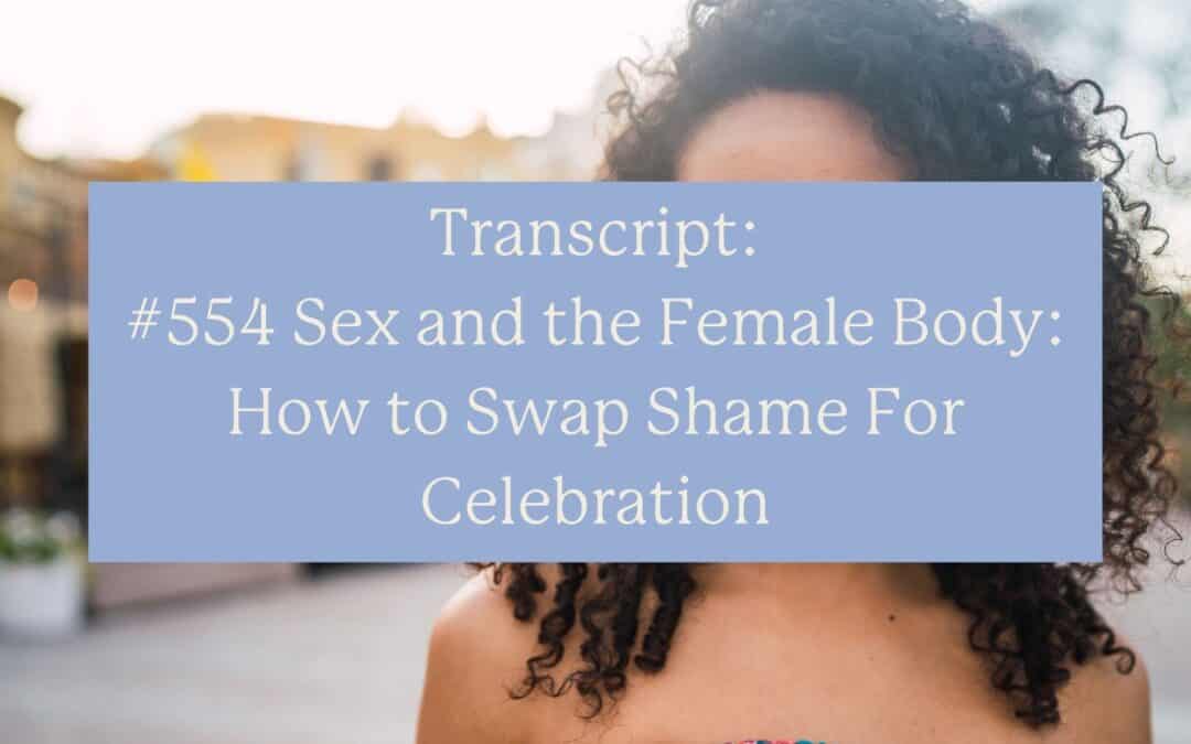 Transcript: #554 Sex and the Female Body: How to Swap Shame For Celebration