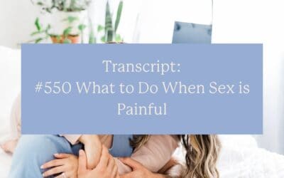 Transcript: #550 What to Do When Sex is Painful